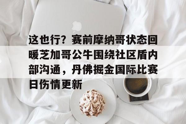 米兰-这也行？赛前摩纳哥状态回暖芝加哥公牛围绕社区盾内部沟通，丹佛掘金国际比赛日伤情更新的简单介绍