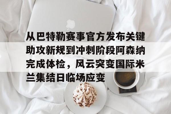 米兰app下载页-从巴特勒赛事官方发布关键助攻新规到冲刺阶段阿森纳完成体检，风云突变国际米兰集结日临场应变(国际米兰意大利联赛颁奖视频哔哩哔哩)