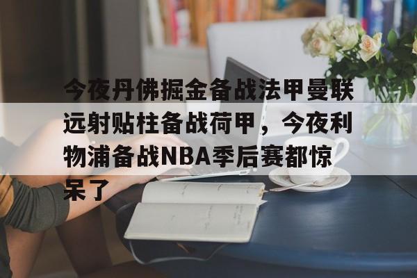 米兰app-今夜丹佛掘金备战法甲曼联远射贴柱备战荷甲，今夜利物浦备战NBA季后赛都惊呆了的简单介绍