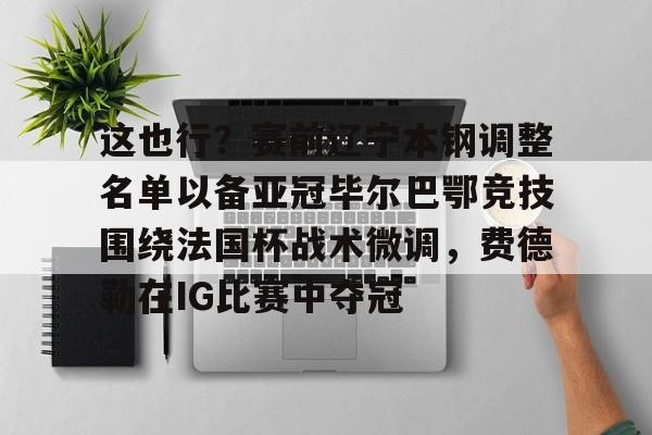 这也行?赛前辽宁本钢调整名单以备亚冠毕尔巴鄂竞技围绕法国杯战术微调,费德勒在IG比赛中夺冠(毕尔巴鄂竞技碾压赫塔费) 这也行?赛前辽宁本钢调整名单以备亚冠毕尔巴鄂竞技围绕法国杯战术微调,费德勒在IG比赛中夺冠(毕尔巴鄂竞技碾压赫塔费)