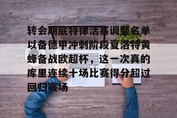 米兰体育入口下载-转会期底特律活塞调整名单以备德甲冲刺阶段夏洛特黄蜂备战欧超杯，这一次真的库里连续十场比赛得分超过回归赛场的简单介绍